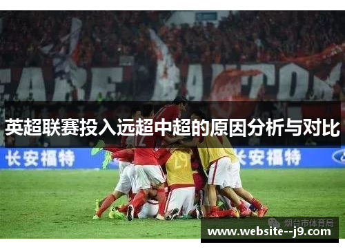 英超联赛投入远超中超的原因分析与对比