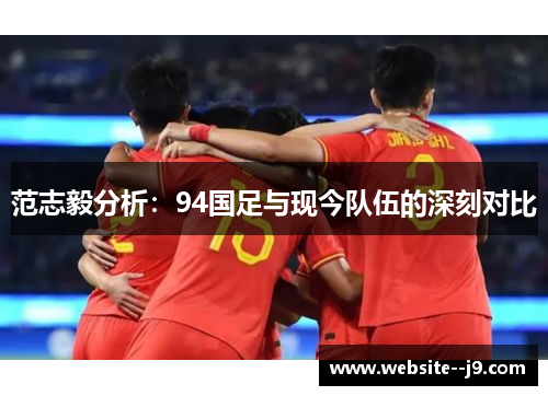 范志毅分析：94国足与现今队伍的深刻对比