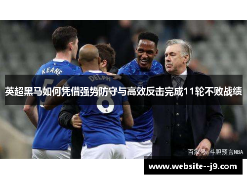 英超黑马如何凭借强势防守与高效反击完成11轮不败战绩