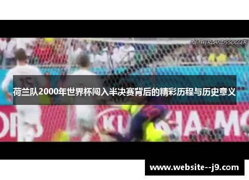 荷兰队2000年世界杯闯入半决赛背后的精彩历程与历史意义