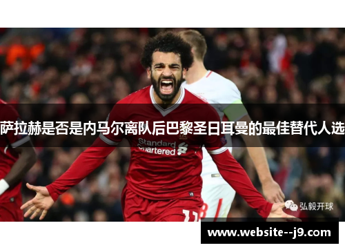 萨拉赫是否是内马尔离队后巴黎圣日耳曼的最佳替代人选