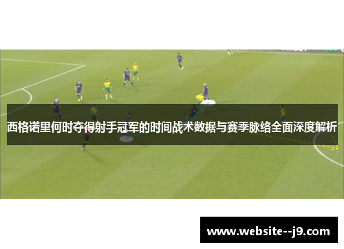 西格诺里何时夺得射手冠军的时间战术数据与赛季脉络全面深度解析