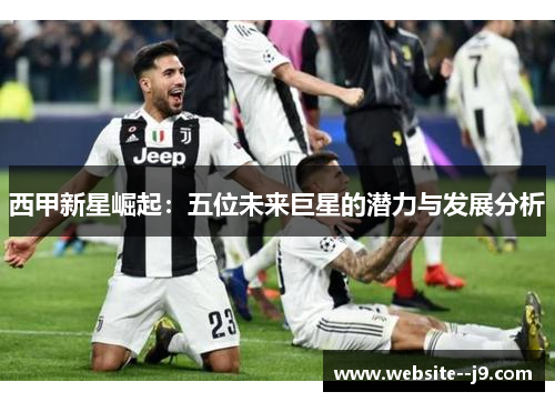 西甲新星崛起：五位未来巨星的潜力与发展分析
