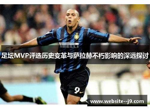 足坛MVP评选历史变革与萨拉赫不朽影响的深远探讨