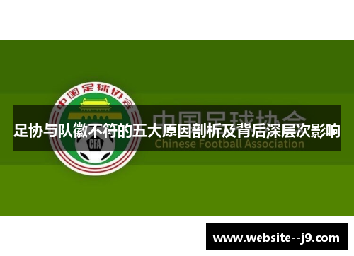 足协与队徽不符的五大原因剖析及背后深层次影响