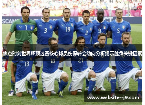 焦点时刻世界杯预选赛核心球员伤停转会动向分析揭示胜负关键因素