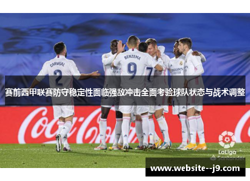 赛前西甲联赛防守稳定性面临强敌冲击全面考验球队状态与战术调整 赛前西甲联赛防守稳定性面临强敌冲击全面考验球队状态与战术调整