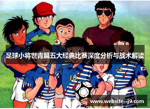 足球小将世青篇五大经典比赛深度分析与战术解读 足球小将世青篇五大经典比赛深度分析与战术解读