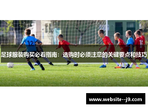 足球服装购买必看指南：选购时必须注意的关键要点和技巧