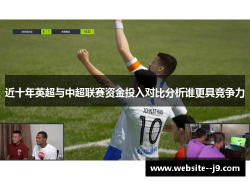 近十年英超与中超联赛资金投入对比分析谁更具竞争力 近十年英超与中超联赛资金投入对比分析谁更具竞争力