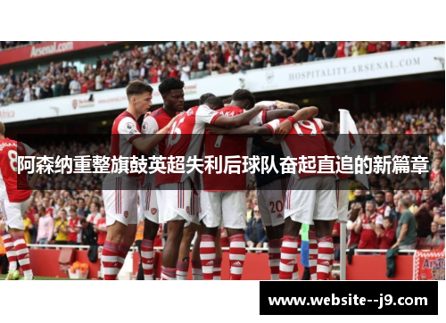 阿森纳重整旗鼓英超失利后球队奋起直追的新篇章