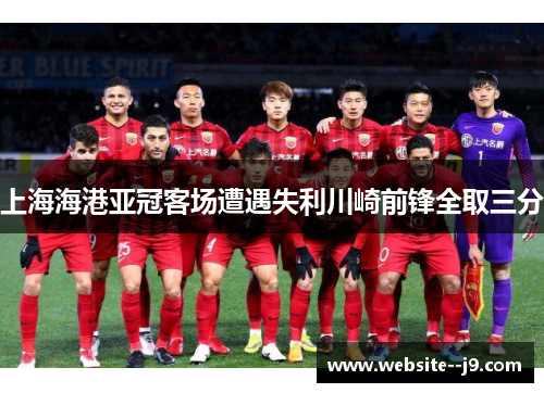 上海海港亚冠客场遭遇失利川崎前锋全取三分