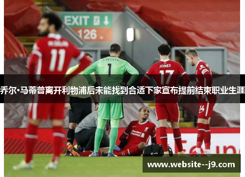 乔尔·马蒂普离开利物浦后未能找到合适下家宣布提前结束职业生涯 乔尔·马蒂普离开利物浦后未能找到合适下家宣布提前结束职业生涯