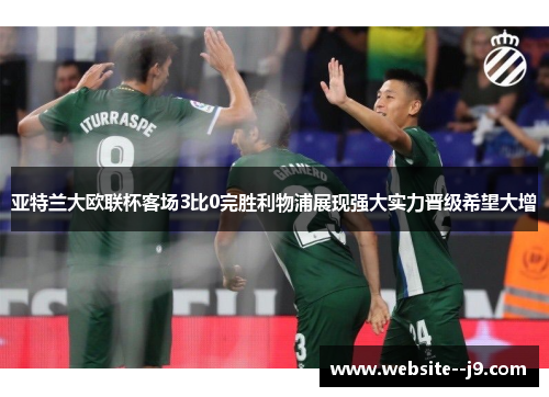 亚特兰大欧联杯客场3比0完胜利物浦展现强大实力晋级希望大增