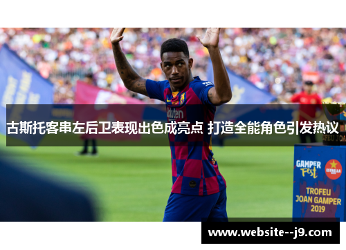 古斯托客串左后卫表现出色成亮点 打造全能角色引发热议