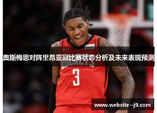 奥斯梅恩对阵里昂亚冠比赛状态分析及未来表现预测
