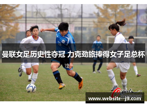 曼联女足历史性夺冠 力克劲旅捧得女子足总杯