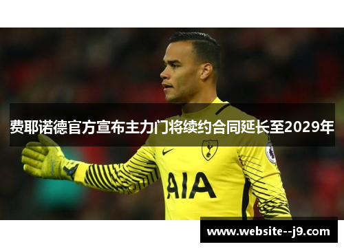 费耶诺德官方宣布主力门将续约合同延长至2029年 费耶诺德官方宣布主力门将续约合同延长至2029年