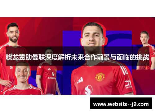 骁龙赞助曼联深度解析未来合作前景与面临的挑战 骁龙赞助曼联深度解析未来合作前景与面临的挑战