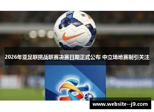 2026年亚足联挑战联赛决赛日期正式公布 中立场地赛制引关注 2026年亚足联挑战联赛决赛日期正式公布 中立场地赛制引关注