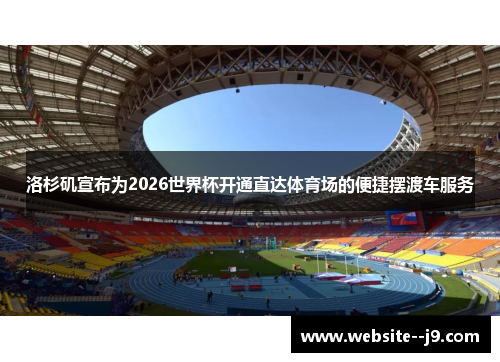 洛杉矶宣布为2026世界杯开通直达体育场的便捷摆渡车服务 洛杉矶宣布为2026世界杯开通直达体育场的便捷摆渡车服务