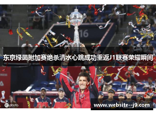 东京绿茵附加赛绝杀清水心跳成功重返J1联赛荣耀瞬间 东京绿茵附加赛绝杀清水心跳成功重返J1联赛荣耀瞬间